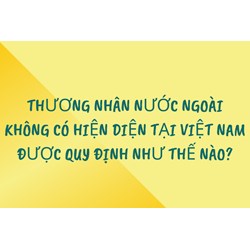 Thương nhân nước ngoài không có hiện diện tại Việt Nam được quy định thế nào?