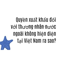 Quyền xuất khẩu đối với thương nhân nước ngoài không hiện diện tại Việt Nam ra sao?
