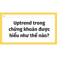 Uptrend trong chứng khoán được hiểu như thế nào?