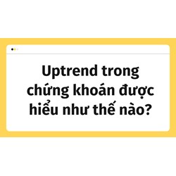 Uptrend trong chứng khoán được hiểu như thế nào?