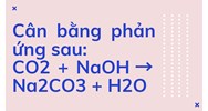 Cân bằng phản ứng sau: CO2 + NaOH → Na2CO3 + H2O