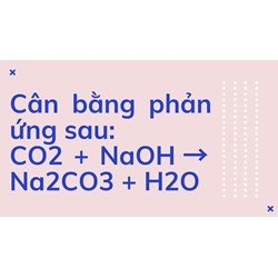 Cân bằng phản ứng sau: CO2 + NaOH → Na2CO3 + H2O