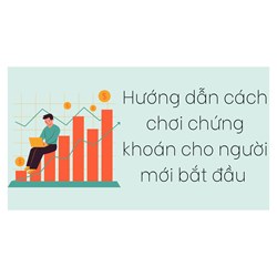 Hướng dẫn cách chơi chứng khoán cho người mới bắt đầu