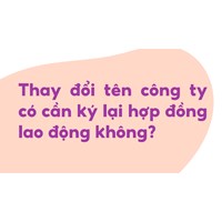 Thay đổi tên công ty có cần ký lại hợp đồng lao động không?