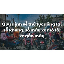 Quy định về thủ tục đóng lại số khung, số máy xe mô tô, xe gắn máy