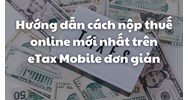 Hướng dẫn cách nộp thuế online mới nhất trên eTax Mobile đơn giản