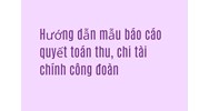 Hướng dẫn mẫu báo cáo quyết toán thu, chi tài chính công đoàn