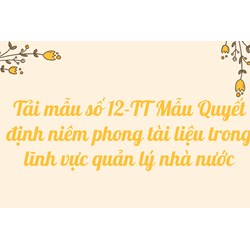 Tải mẫu số 12-TT Mẫu Quyết định niêm phong tài liệu trong lĩnh vực quản lý nhà nước