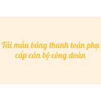 Tải mẫu bảng thanh toán phụ cấp cán bộ công đoàn