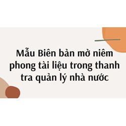 Mẫu Biên bản mở niêm phong tài liệu trong thanh tra quản lý nhà nước
