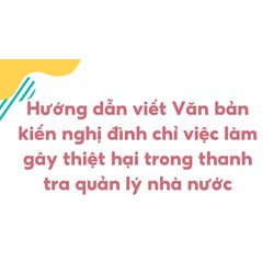 Hướng dẫn viết Văn bản kiến nghị đình chỉ việc làm gây thiệt hại trong thanh tra quản lý nhà nước