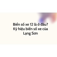Biển số xe 12 là ở đâu? Ký hiệu biển số xe của Lạng Sơn