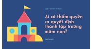 Ai có thẩm quyền ra quyết định thành lập trường mầm non?