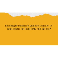 Lợi dụng thủ đoạn môi giới nuôi con nuôi để mua bán trẻ em thì bị xử lý như thế nào?