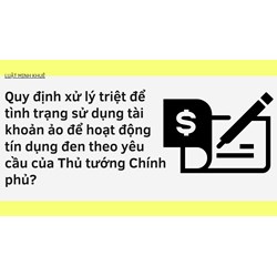 Quy định xử lý triệt để tình trạng sử dụng tài khoản ảo để hoạt động tín dụng đen theo yêu cầu của Thủ tướng Chính phủ?