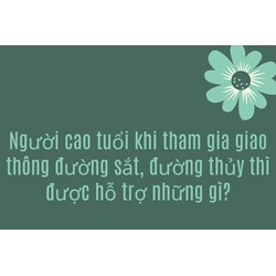 Người cao tuổi khi tham gia giao thông đường sắt, đường thủy thì được hỗ trợ những gì?