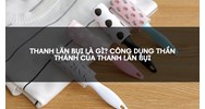 Thanh lăn bụi là gì? Công dụng thần thánh của thanh lăn bụi