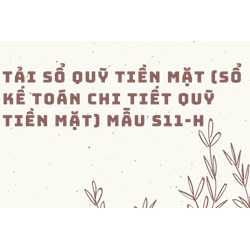 Tải sổ quỹ tiền mặt (Sổ kế toán chi tiết quỹ tiền mặt) mẫu S11-H