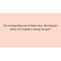 Các trường hợp nào sẽ được thay đổi đăng ký niêm yết cổ phiếu, chứng chỉ quỹ?