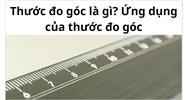 Thước đo góc là gì? Ứng dụng của thước đo góc