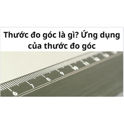 Thước đo góc là gì? Ứng dụng của thước đo góc