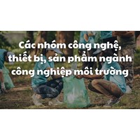 Các nhóm công nghệ, thiết bị, sản phẩm ngành công nghiệp môi trường