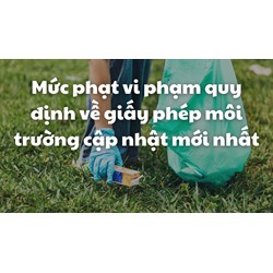 Mức phạt vi phạm quy định về giấy phép môi trường mới nhất