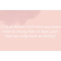 Lễ Quốc khánh 02/9 năm nay phạm nhân tù chung thân có được giảm thời hạn chấp hành án không?