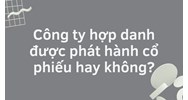 Công ty hợp danh được phát hành cổ phiếu hay không?