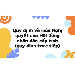 Quy định về mẫu Nghị quyết của Hội đồng nhân dân cấp tỉnh (quy định trực tiếp)