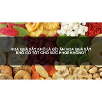 Hoa quả sấy khô là gì? Ăn hoa quả sấy khô có tốt cho sức khoẻ không?