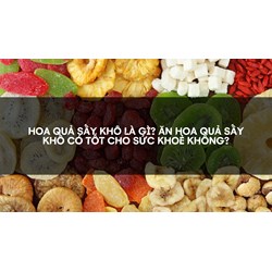 Hoa quả sấy khô là gì? Ăn hoa quả sấy khô có tốt cho sức khoẻ không?