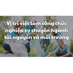 Vị trí việc làm công chức nghiệp vụ chuyên ngành tài nguyên và môi trường