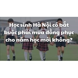 Học sinh Hà Nội có bắt buộc phải mua đồng phục cho năm học mới không?
