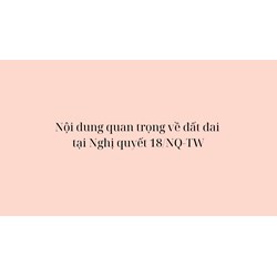 Nội dung quan trọng về đất đai tại Nghị quyết 18/NQ-TW