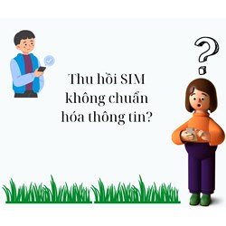 Thu hồi SIM không chuẩn hóa thông tin?