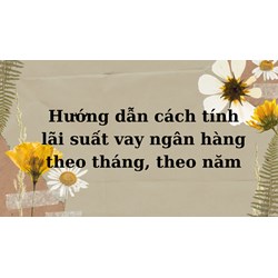 Hướng dẫn cách tính lãi suất vay ngân hàng theo tháng, theo năm