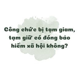 Công chức bị tạm giam, tạm giữ có đóng bảo hiểm xã hội không?