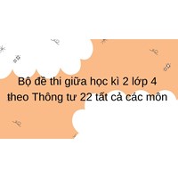 Bộ đề thi giữa học kì 2 lớp 4 theo Thông tư 22 tất cả các môn