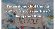 Tái sử dụng chất thải là gì? Lợi ích của việc Tái sử dụng chất thải