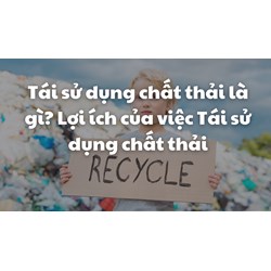 Tái sử dụng chất thải là gì? Lợi ích của việc Tái sử dụng chất thải