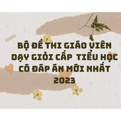 Bộ đề thi giáo viên dạy giỏi cấp tiểu học có đáp án mới nhất