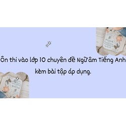 Ôn thi vào lớp 10 chuyên đề Ngữ âm Tiếng Anh kèm bài tập áp dụng