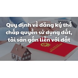 Quy định về đăng ký thế chấp quyền sử dụng đất, tài sản gắn liền với đất