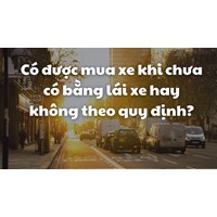 Có được mua xe khi chưa có bằng lái xe hay không theo quy định?