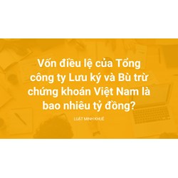 Vốn điều lệ của Tổng công ty Lưu ký và Bù trừ chứng khoán Việt Nam là bao nhiêu tỷ đồng?