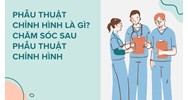 Phẫu thuật chỉnh hình là gì? Chăm sóc sau phẫu thuật chỉnh hình