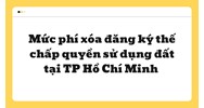 Mức phí xóa đăng ký thế chấp quyền sử dụng đất tại TP Hồ Chí Minh