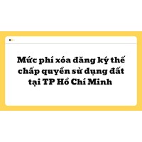 Mức phí xóa đăng ký thế chấp quyền sử dụng đất tại TP Hồ Chí Minh