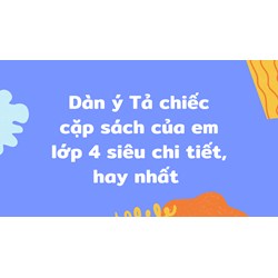 Dàn ý Tả chiếc cặp sách của em lớp 4 siêu chi tiết, hay nhất